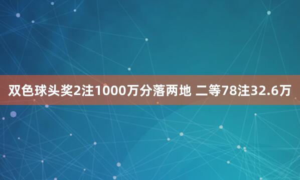 双色球头奖2注1000万分落两地 二等78注32.6万